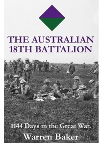 The Australian 18th Battalion 1144 Days in the Great War