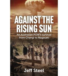 Against the Rising Sun An Australian POW’s Survival From Changi to Nagasaki