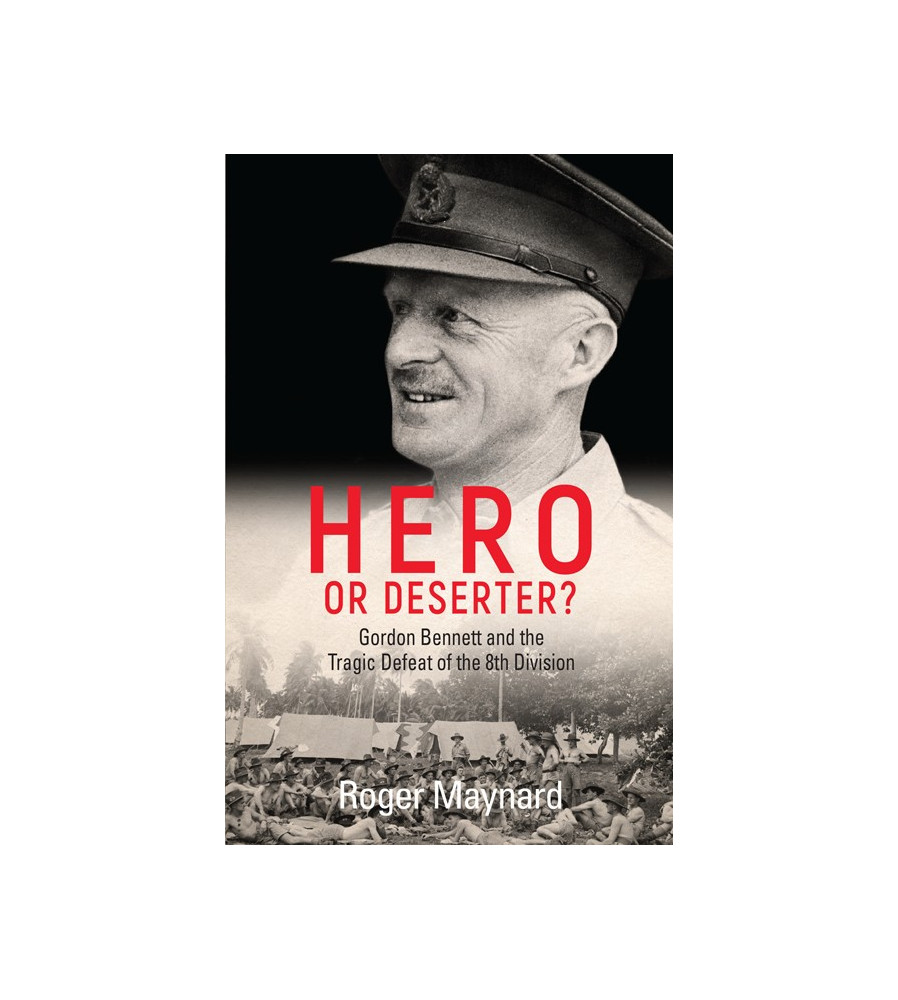 Hero or Deserter Gordon Bennett History of the Fall of Singapore