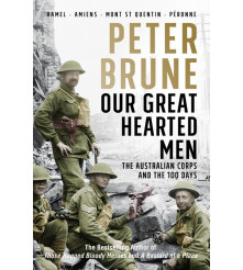Our Great Hearted Men Australian Corps and the 100 Days Peter Brune