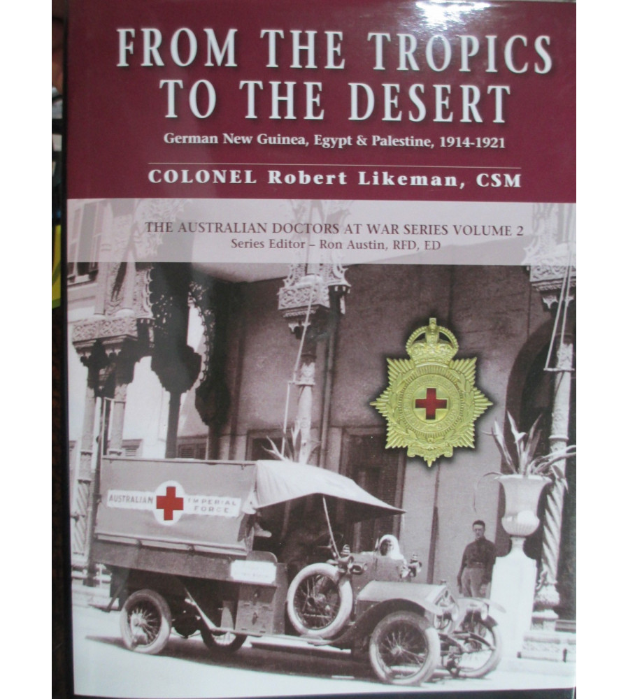 From The Tropics To The Desert – The Australian Doctors At War Series Volume 2 – German New Guinea, Egypt, Palestine Book